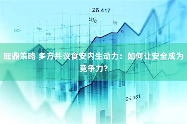 旺鼎策略 多方共议食安内生动力：如何让安全成为竞争力？