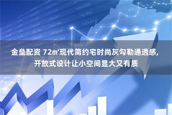 金垒配资 72㎡现代简约宅时尚灰勾勒通透感, 开放式设计让小空间显大又有质