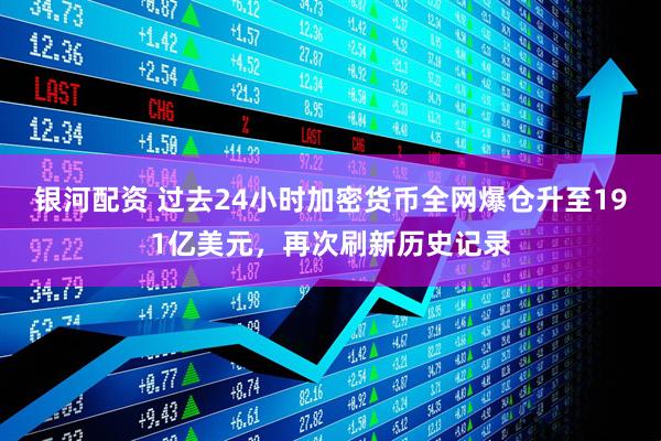 银河配资 过去24小时加密货币全网爆仓升至191亿美元，再次刷新历史记录