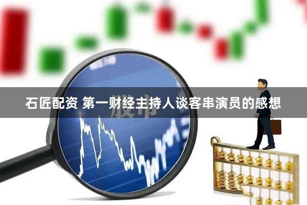 石匠配资 第一财经主持人谈客串演员的感想