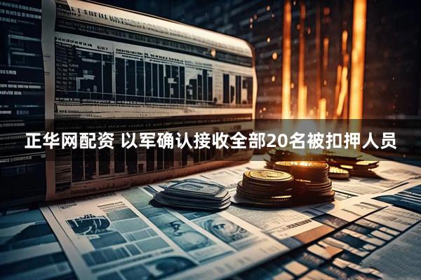 正华网配资 以军确认接收全部20名被扣押人员