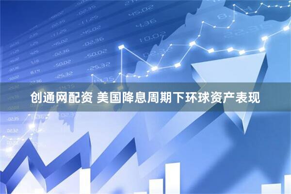 创通网配资 美国降息周期下环球资产表现