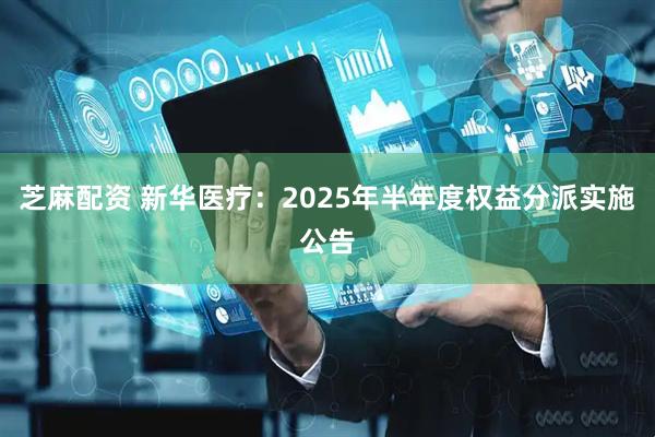 芝麻配资 新华医疗：2025年半年度权益分派实施公告