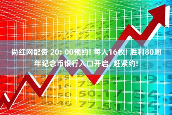 尚红网配资 20: 00预约! 每人16枚! 胜利80周年纪念币银行入口开启, 赶紧约!