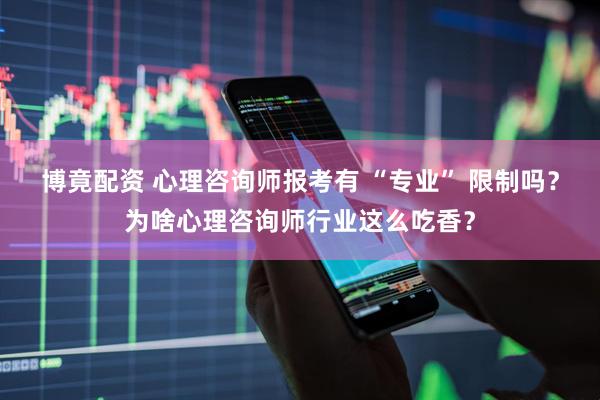 博竟配资 心理咨询师报考有 “专业” 限制吗？为啥心理咨询师行业这么吃香？