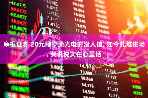 摩根证券 20元聊亨通光电时没人信, 如今扎堆进场, 我说说实在心里话