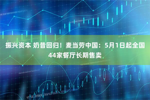 振兴资本 奶昔回归！麦当劳中国：5月1日起全国44家餐厅长期售卖